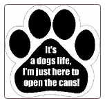It's a dog's life. I'm just here to open the cans! Car Magnet by E&S Pets
